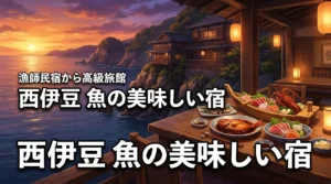 西伊豆で魚の美味しい宿はどこ？漁師民宿から高級旅館までプロが厳選紹介