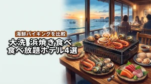 大洗で浜焼きの食べ放題を楽しめるおすすめホテル4選！海鮮バイキングを賢く比較
