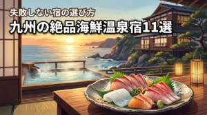 九州で海鮮の美味しい温泉宿11選！プロが教える失敗しない選び方のコツ