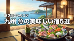 九州で魚の美味しい宿おすすめ5選！失敗しないための選び方3つのコツ