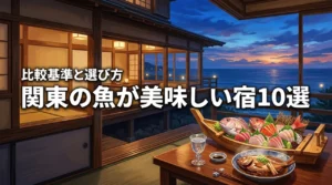 関東で魚の美味しい宿おすすめ10選！プロが教える比較基準と選び方のコツ