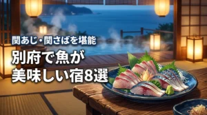 別府で魚の美味しい宿おすすめ8選！関あじや関さばを堪能する選び方を解説