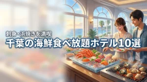 千葉県で海鮮食べ放題を楽しめる人気ホテル10選！刺身や浜焼きを堪能する宿選び