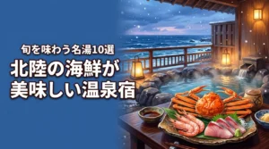 北陸で海鮮の美味しい温泉宿10選！旬の味覚と名湯を堪能する至福のひととき
