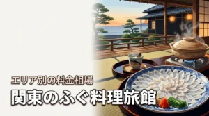 関東でふぐ料理が食べられる旅館はある？エリア別おすすめ宿・料金相場を徹底解説
