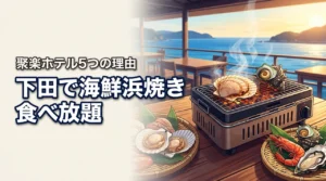 海鮮を心ゆくまで！下田で浜焼き食べ放題なら聚楽ホテルがおすすめな5つの理由