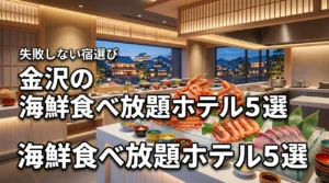 金沢で海鮮食べ放題を満喫できるホテル5選！後悔しない選び方とメリット
