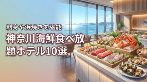 神奈川で海鮮の食べ放題が楽しめるホテル10選！刺身や浜焼きを心ゆくまで満喫