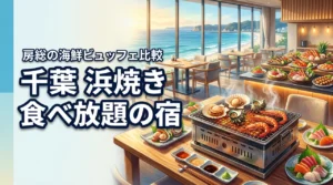 千葉で浜焼き食べ放題が楽しめるホテルは？房総の海鮮ビュッフェ宿を比較