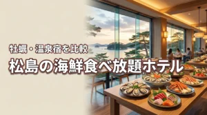 松島で海鮮食べ放題が楽しめるホテルは？夕食バイキング・牡蠣・温泉宿を比較