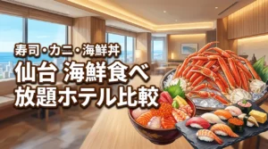 仙台で海鮮食べ放題が楽しめるホテルは？朝食海鮮丼・寿司・カニ・秋保温泉ビュッフェを比較