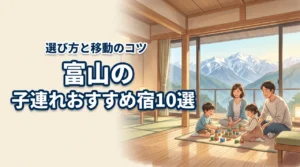 富山の子連れにおすすめ宿10選！エリア別の選び方と移動の負担を減らすコツ