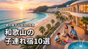 子供が喜ぶ！和歌山の子連れにおすすめ宿10選｜親の負担を減らす宿泊の極意