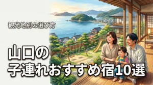 山口の子連れにおすすめ宿10選｜観光地別の選び方で移動の負担を最小限にするコツ