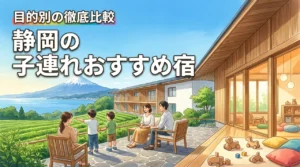 静岡の子連れ旅行で迷ったら？後悔しないおすすめ宿を目的別に徹底比較！