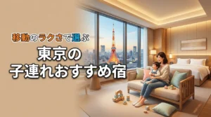 移動のラクさで選ぶのが正解！東京の子連れにおすすめ宿なら親子で消耗せず観光できる